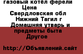 газовый котёл ферели › Цена ­ 7 000 - Свердловская обл., Нижний Тагил г. Домашняя утварь и предметы быта » Другое   